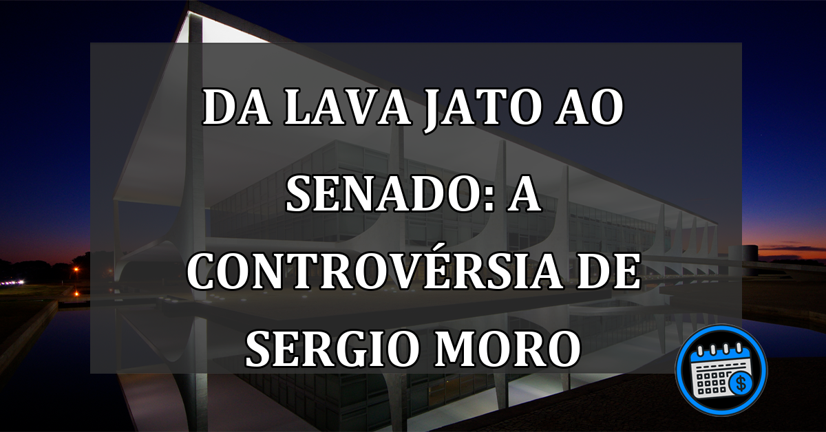 Da Lava Jato ao Senado: A Controvérsia de Sergio Moro