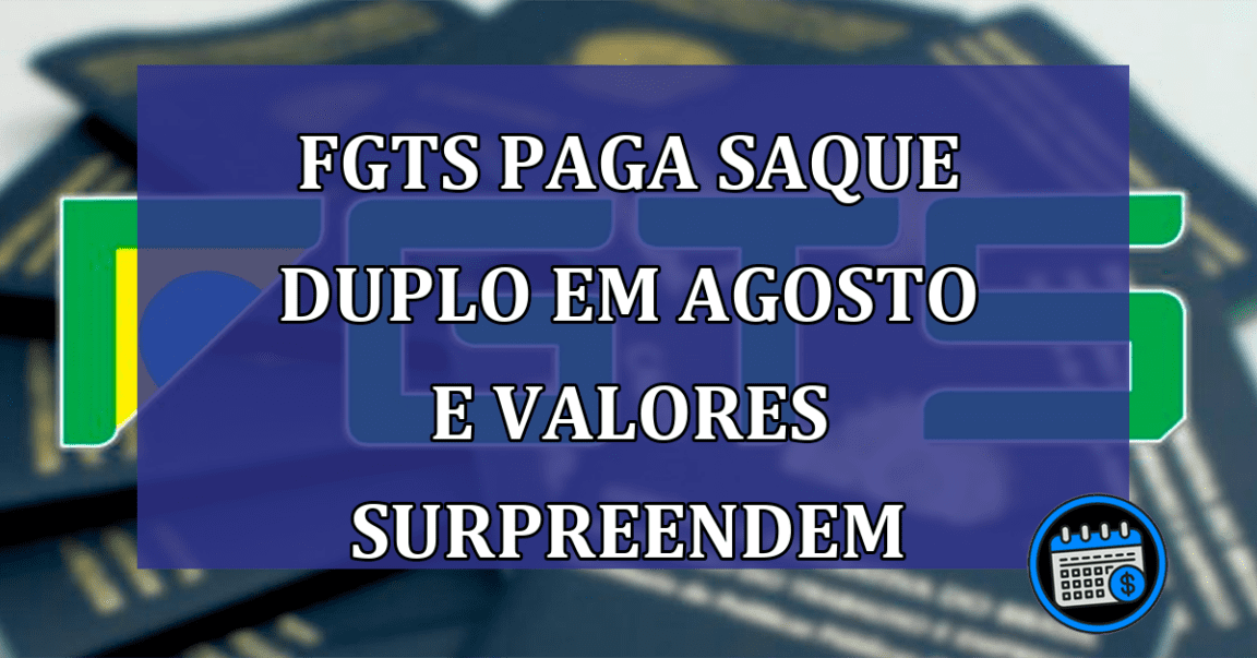 FGTS paga saque DUPLO em agosto e valores SURPREENDEM