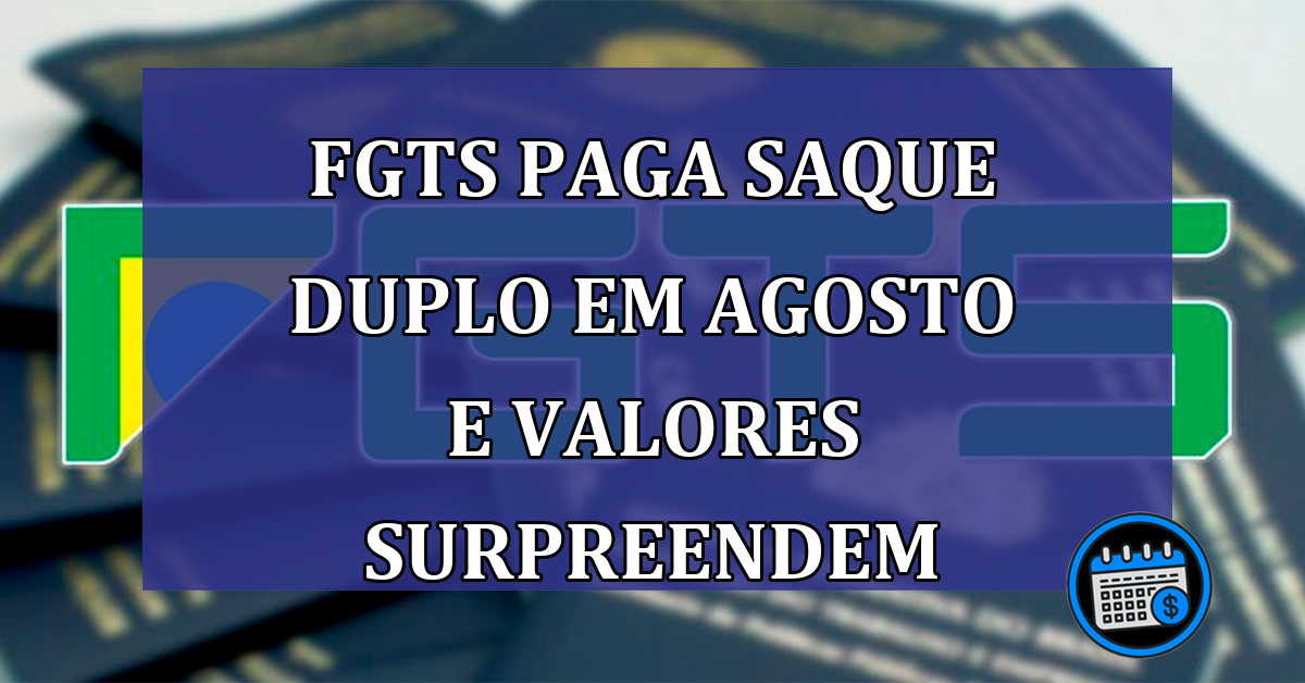 FGTS paga saque DUPLO em agosto e valores SURPREENDEM