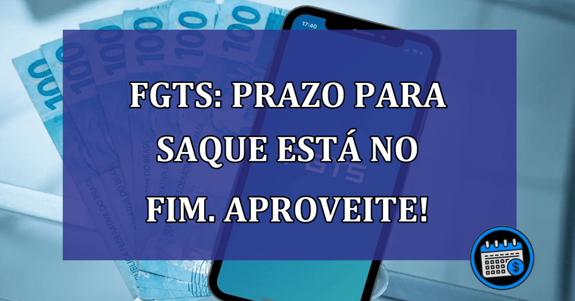 FGTS: PRAZO para SAQUE está no FIM. Aproveite!