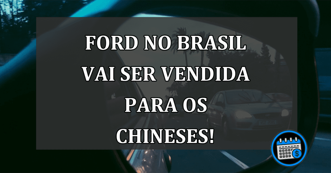 FORD no Brasil vai ser VENDIDA para os CHINESES!