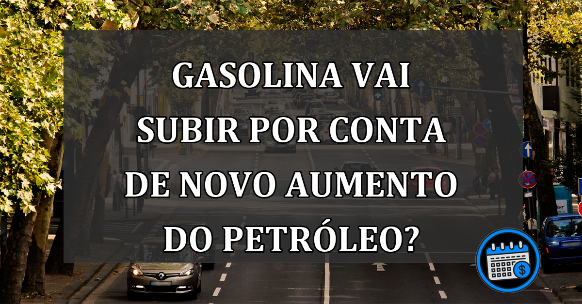 Gasolina vai SUBIR por conta de novo AUMENTO do petroleo?