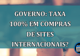 Governo: TAXA 100% em compras de sites internacionais?