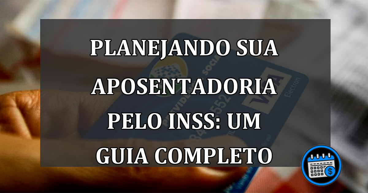 Planejando sua Aposentadoria pelo INSS: Um Guia Completo