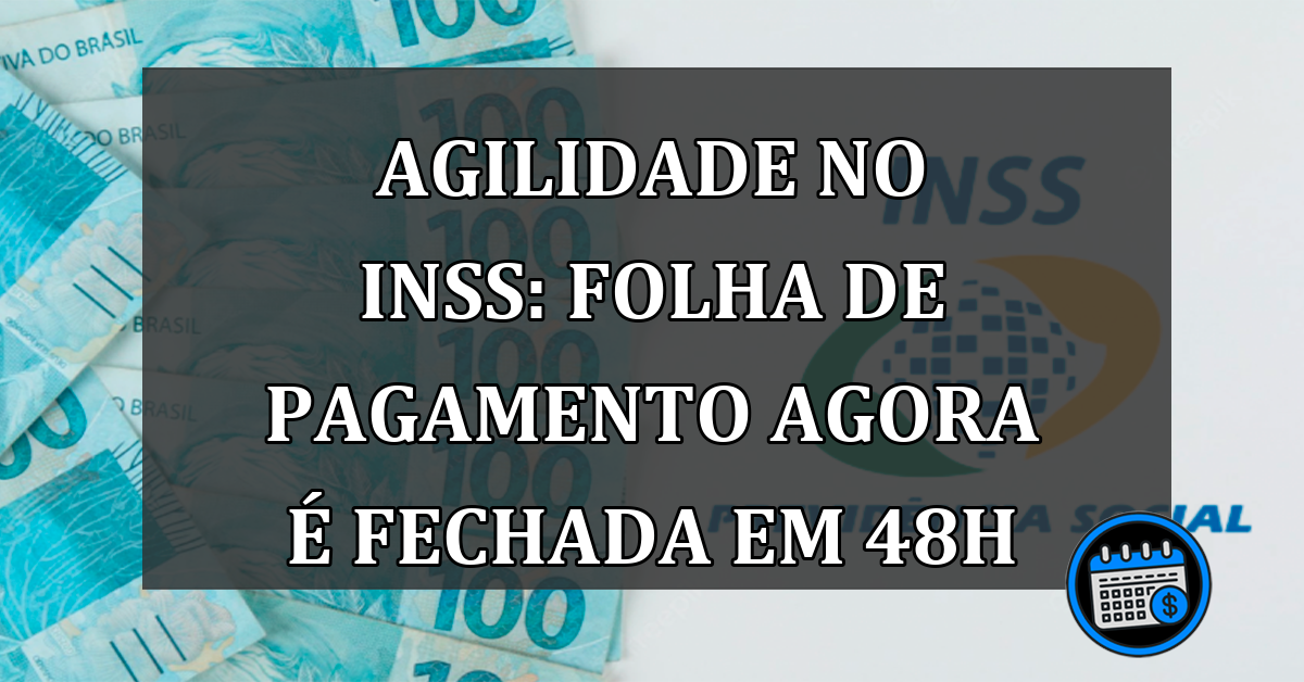 Agilidade no INSS: Folha de pagamento agora é fechada em 48h