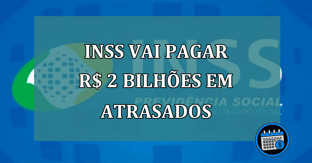 INSS vai pagar R$ 2 bilhoes em atrasados