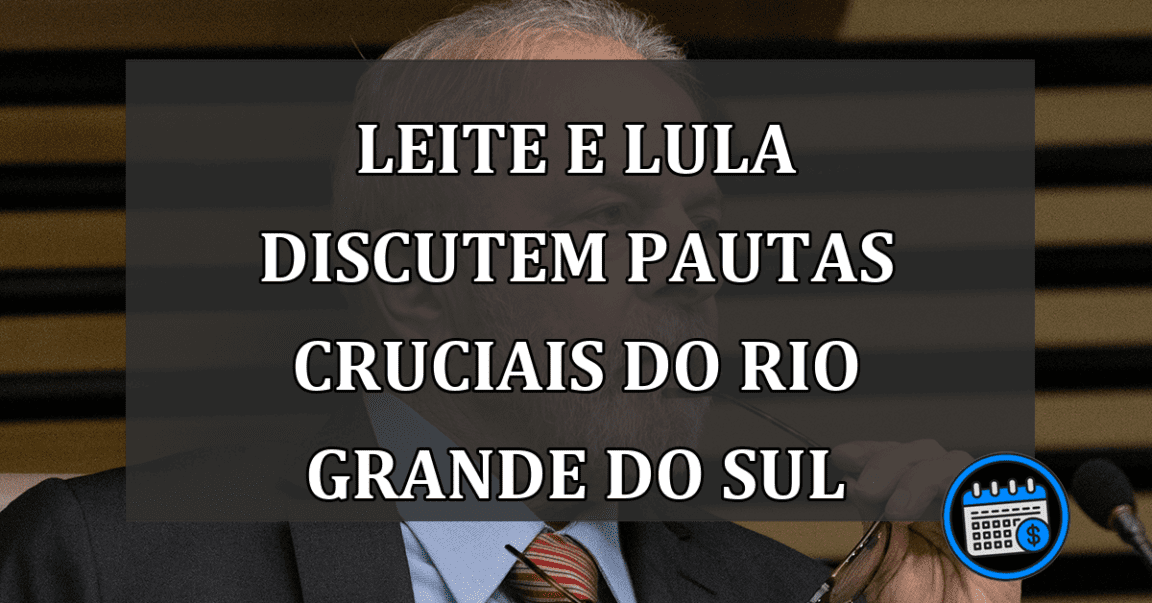 Leite e Lula Discutem Pautas Cruciais do Rio Grande do Sul