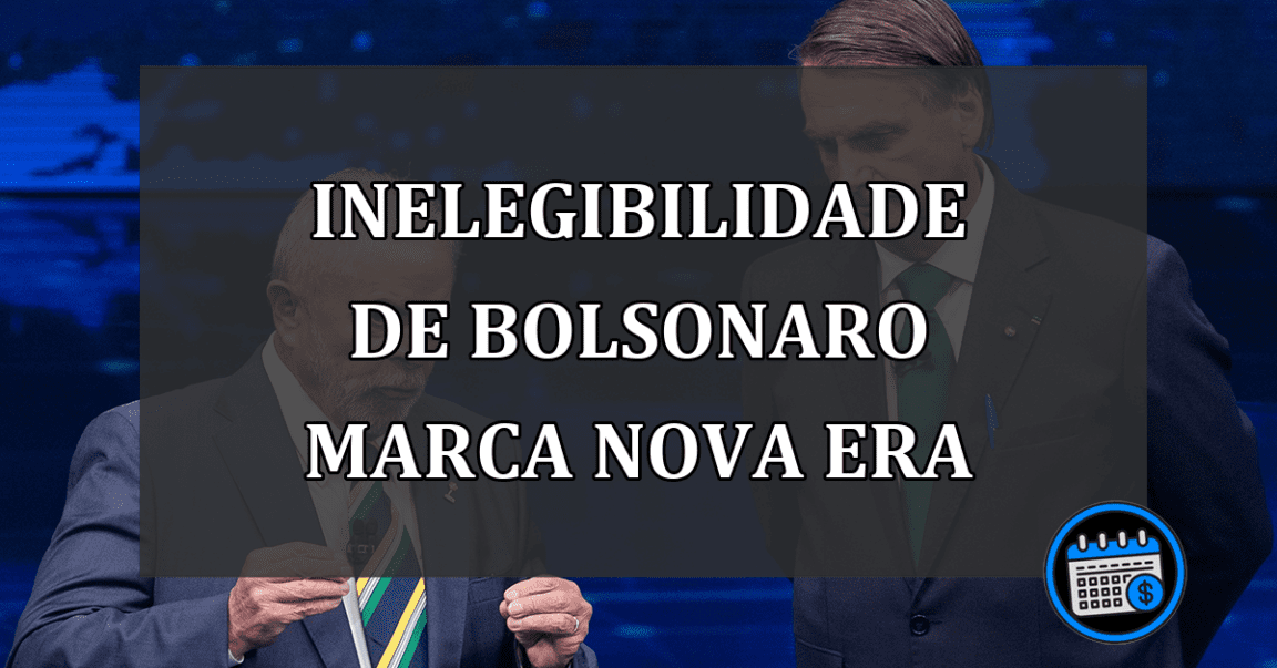 Inelegibilidade de Bolsonaro Marca Nova Era