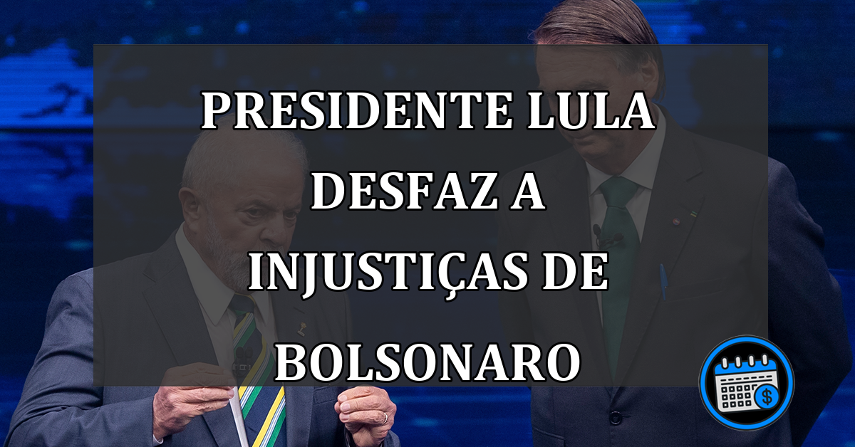 Presidente Lula Desfaz a Injustiças de Bolsonaro