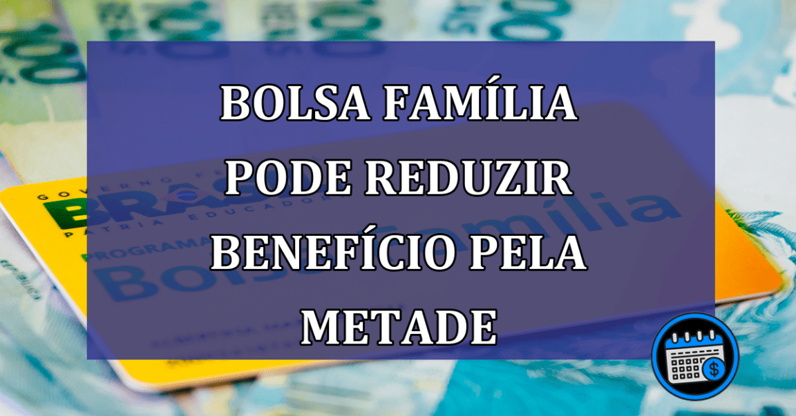 Bolsa Familia pode reduzir beneficio pela METADE