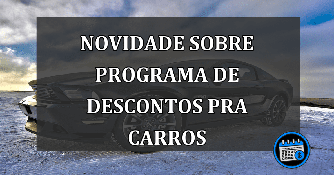 Novidade sobre programa de DESCONTOS pra CARROS