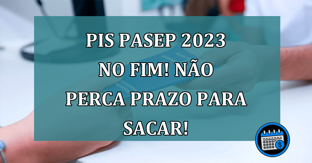 PIS Pasep 2023 no FIM! Nao perca PRAZO para sacar!