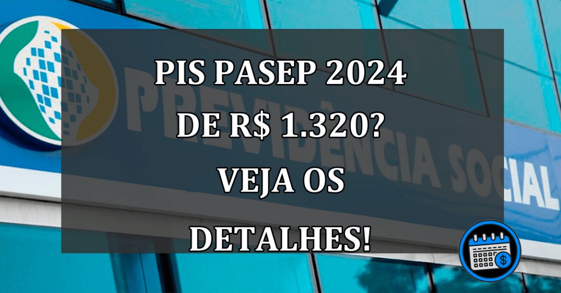 PIS Pasep 2024 de R$ 1.320? Veja os detalhes!