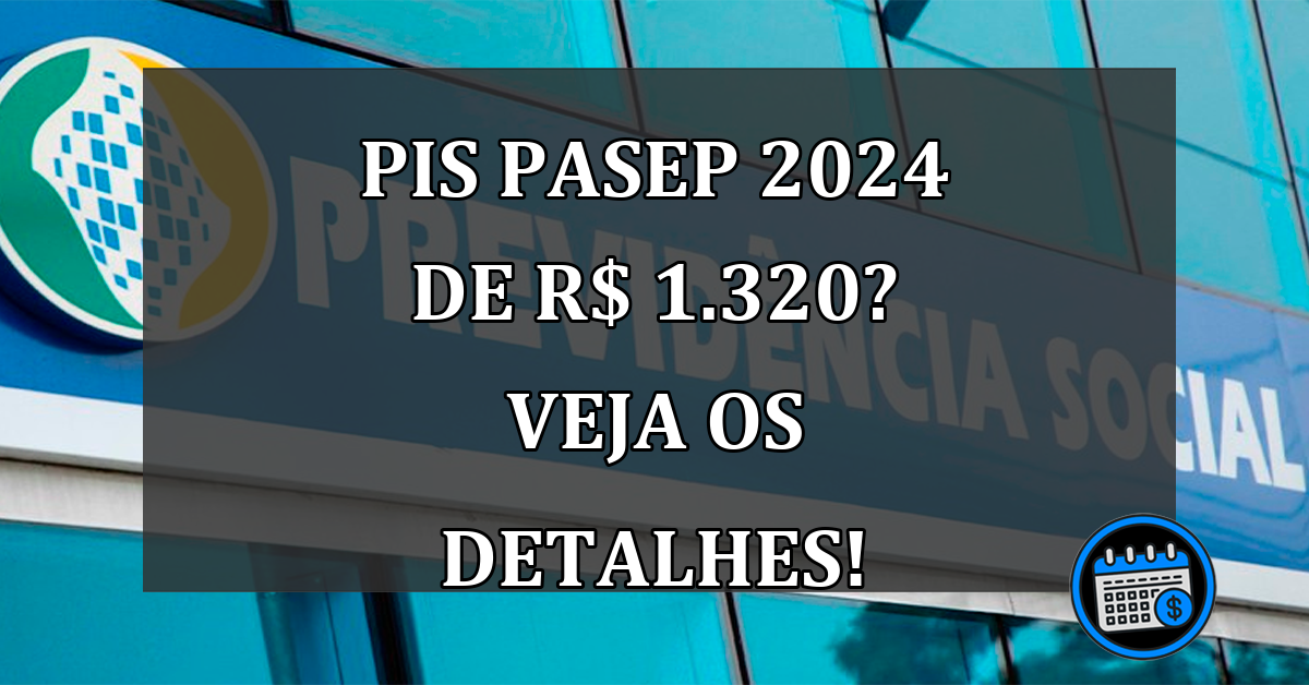 PIS Pasep 2024 de R$ 1.320? Veja os detalhes!