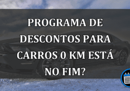 Programa de descontos para CARROS 0 Km está no FIM?