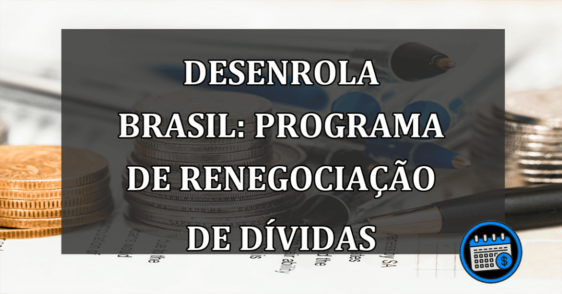 Desenrola Brasil: Programa de renegociação de dívidas