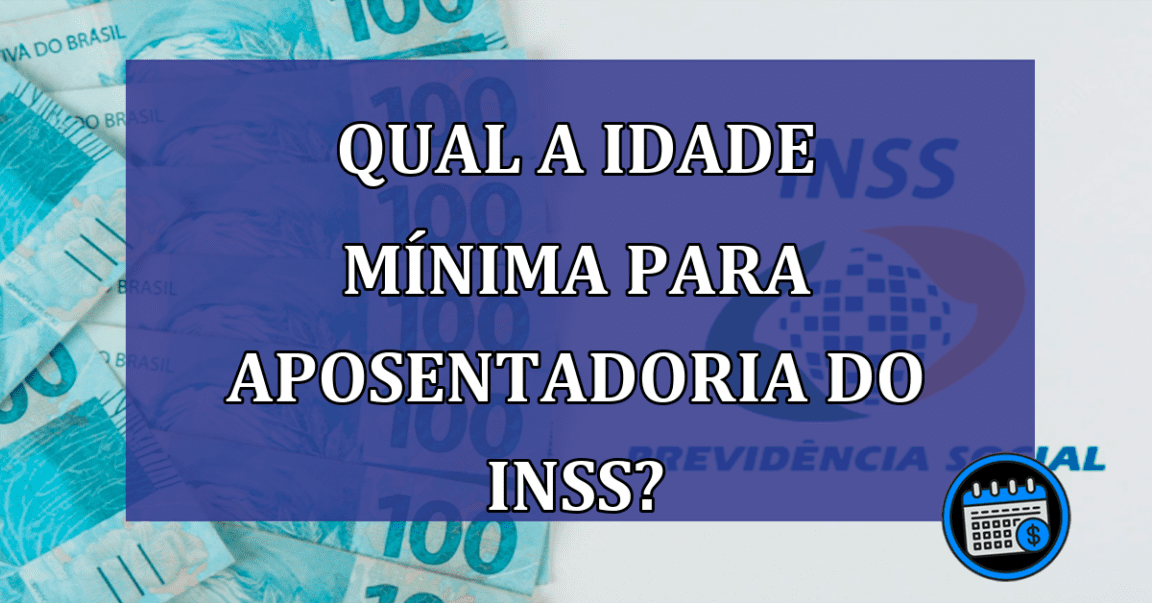 Qual a idade MINIMA para APOSENTADORIA do INSS?