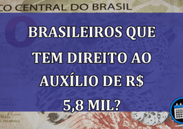 Brasileiros que tem direito ao AUXILIO de R$ 5,8 mil?