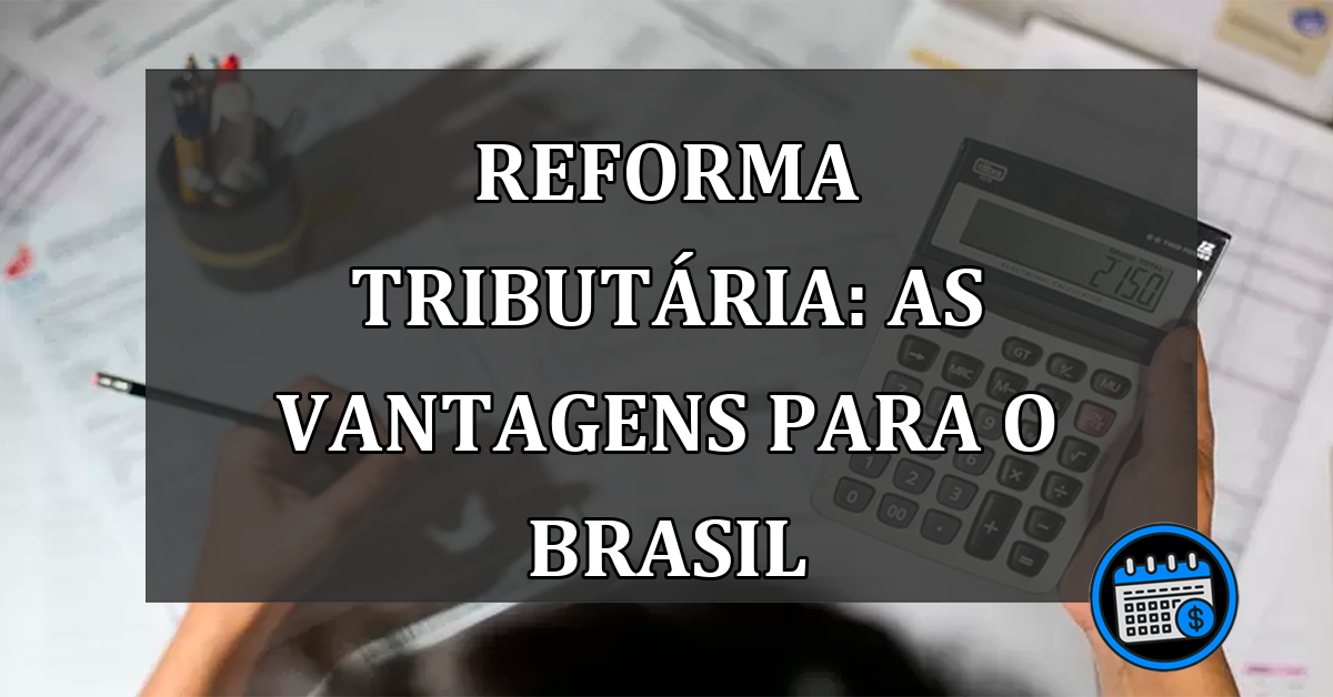 Reforma Tributaria: as VANTAGENS para o Brasil