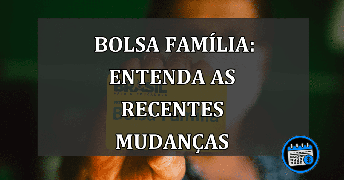 Bolsa Família: Entenda as recentes mudanças