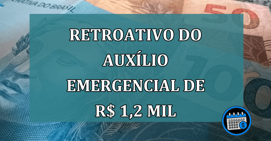 RETROATIVO do Auxilio Emergencial de R$ 1,2 MIL