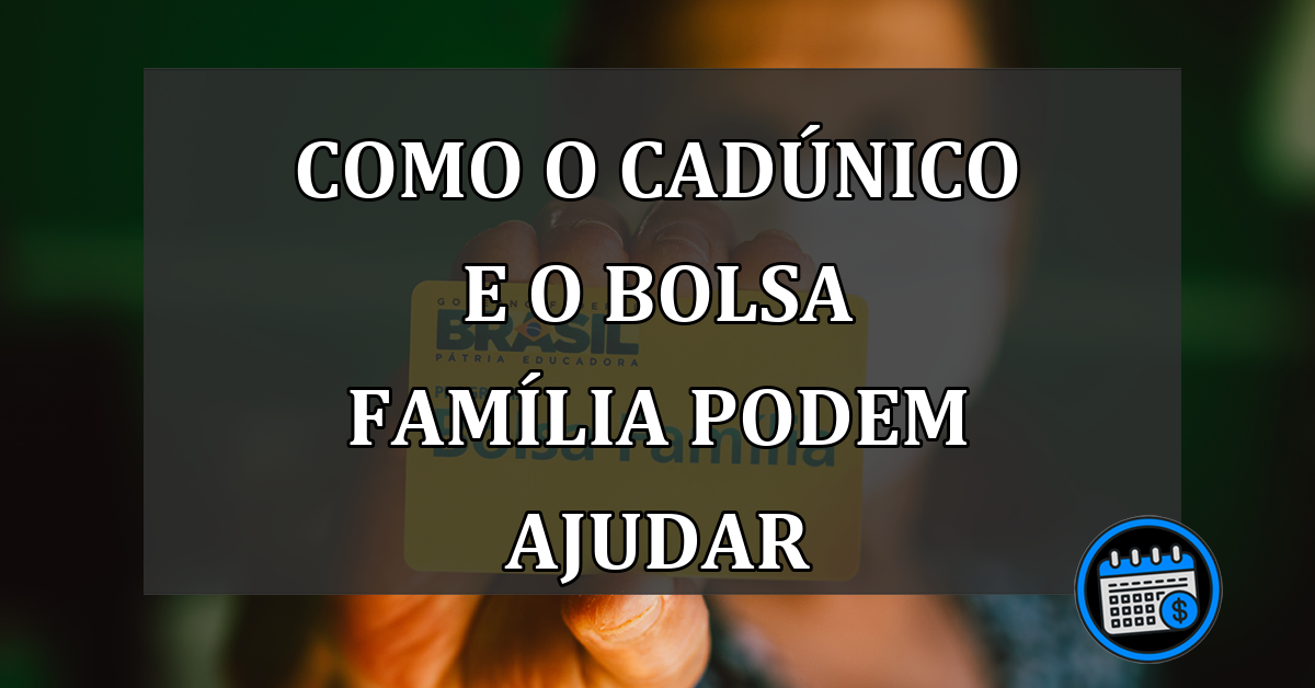 Como o CadÚnico e o Bolsa Família Podem Ajudar