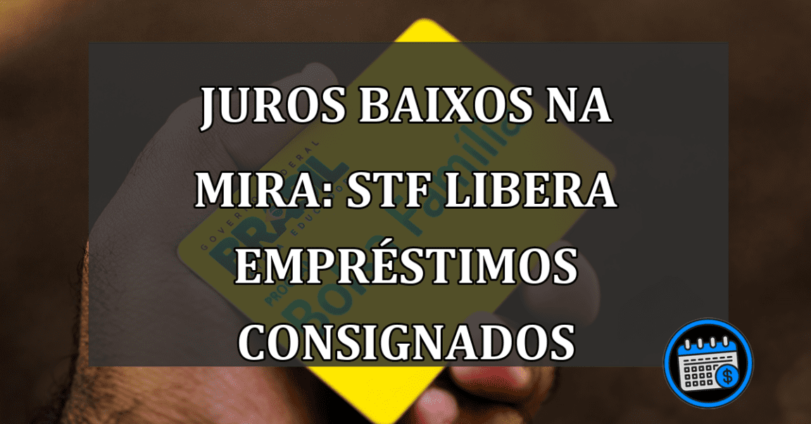 Juros baixos na mira: STF libera empréstimos consignados