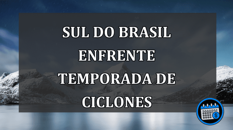 Sul do Brasil enfrente temporada de CICLONES