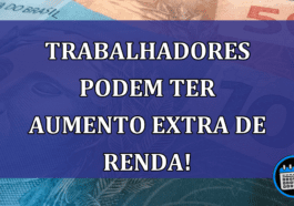 Trabalhadores podem ter AUMENTO EXTRA de RENDA!