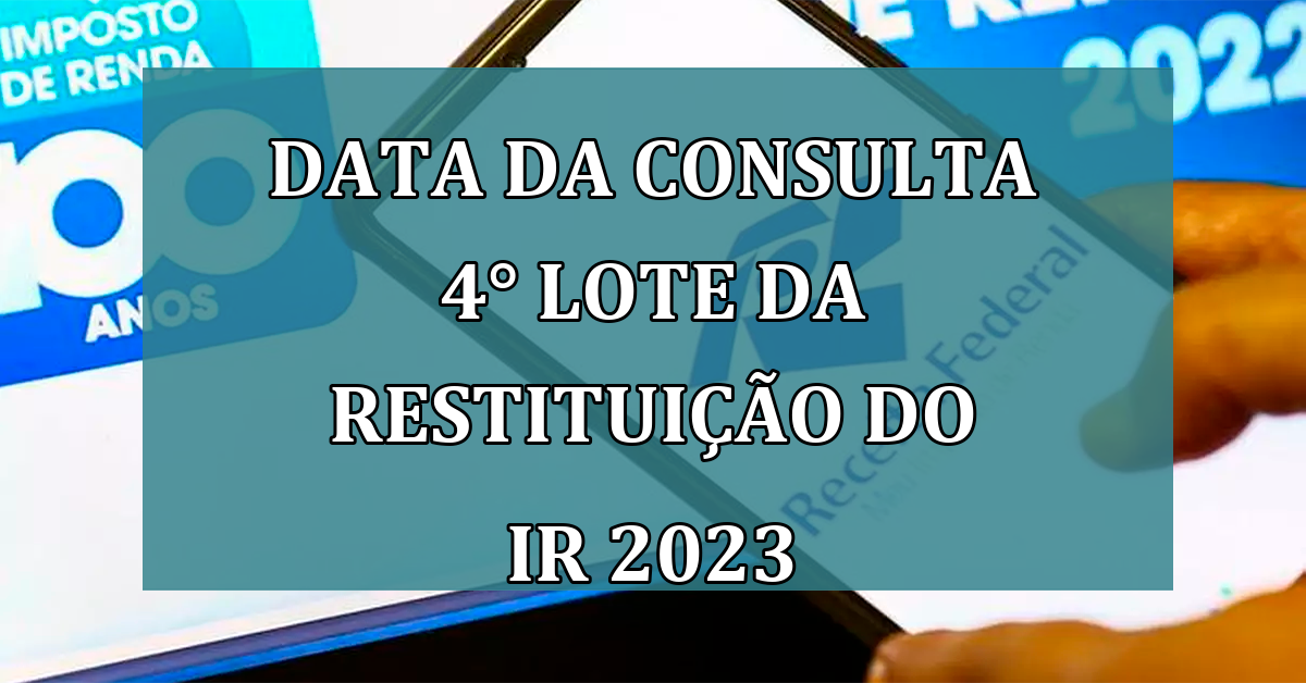 data da CONSULTA 4° lote da Restituicao do IR 2023