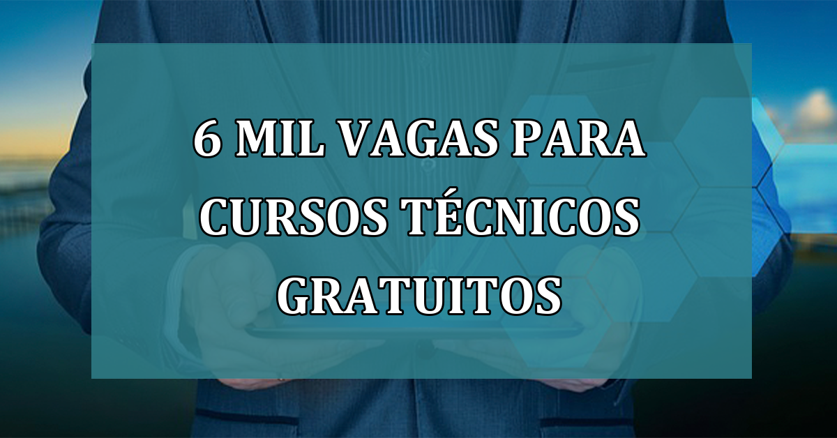 6 MIL vagas para CURSOS tecnicos GRATUITOS