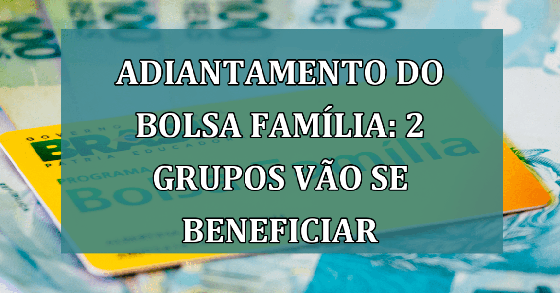 Adiantamento do Bolsa Familia: 2 grupos vão se beneficiar