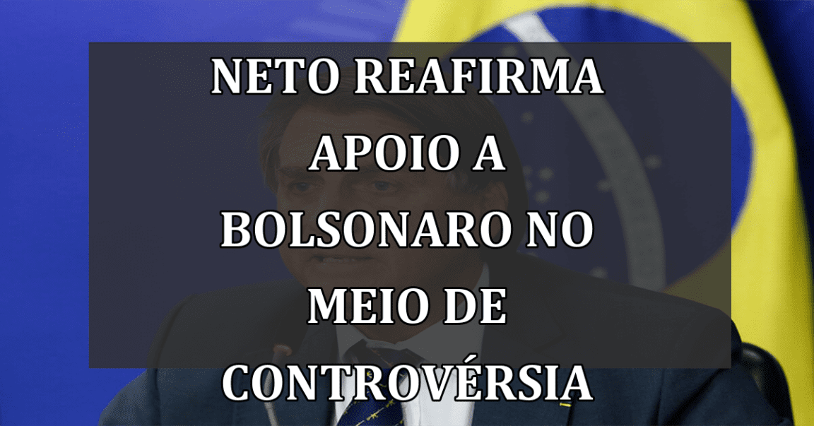 Neto reafirma apoio a Bolsonaro no meio de controvérsia