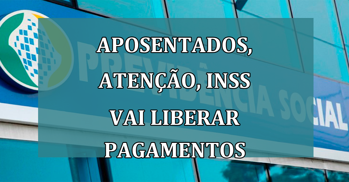 Aposentados, ATENCAO, INSS vai liberar pagamentos