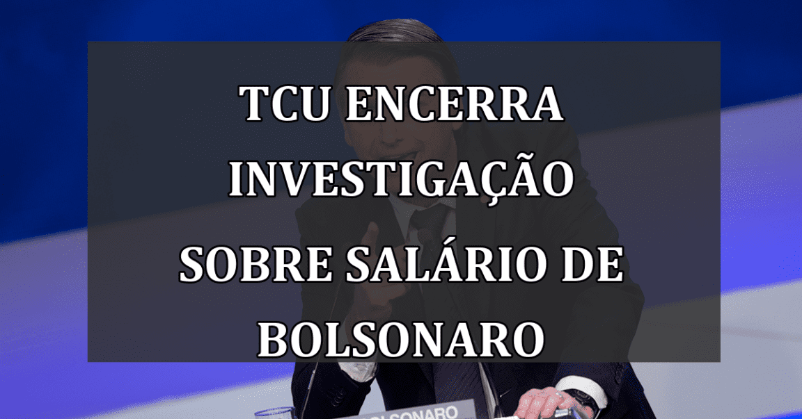 TCU Encerra Investigação Sobre Salário de Bolsonaro