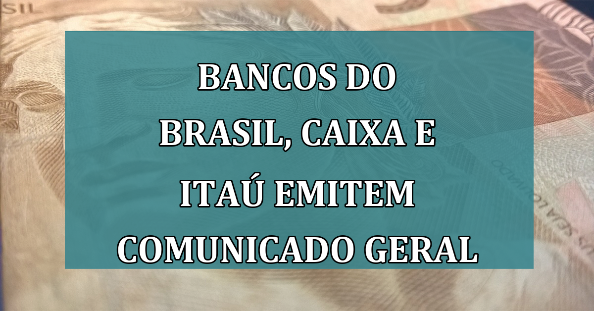 Bancos do Brasil, Caixa e Itau emitem COMUNICADO GERAL