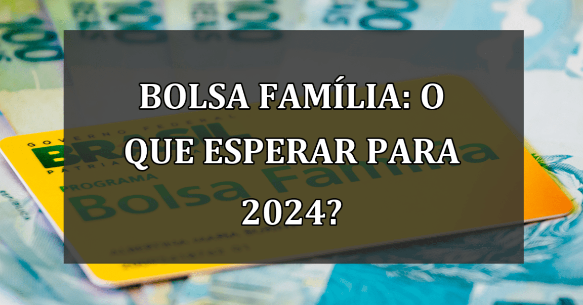 Bolsa Família: O que Esperar para 2024?