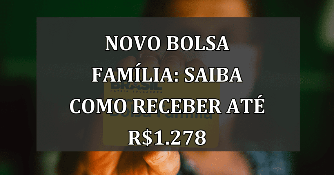 Novo Bolsa Família: Saiba como receber até R$1.278