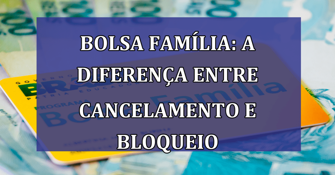 Bolsa Familia: a diferenca entre CANCELAMENTO e BLOQUEIO