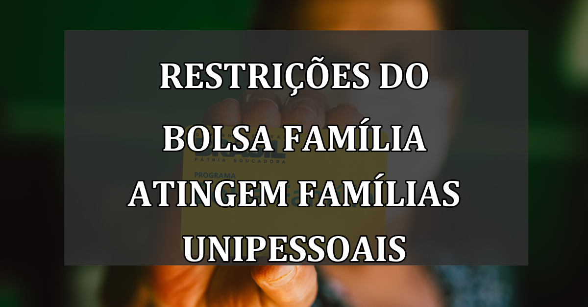 Restrições do Bolsa Família Atingem Famílias Unipessoais