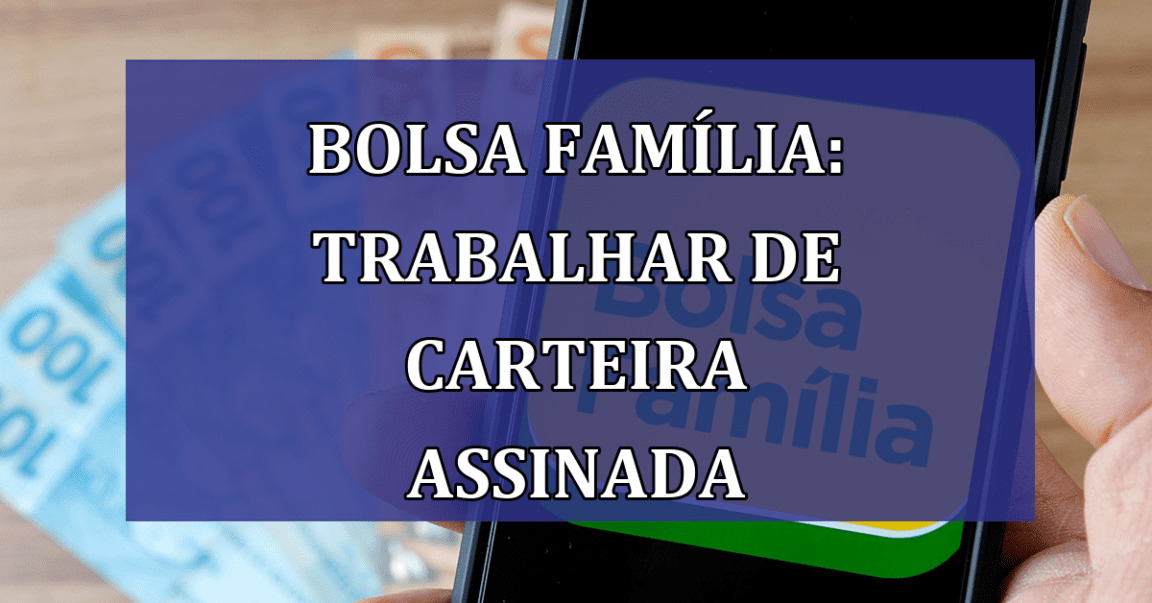 Bolsa Familia: trabalhar de CARTEIRA assinada