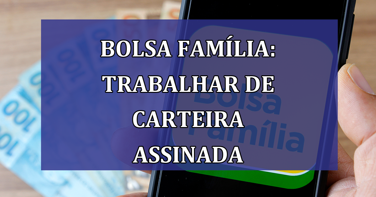 Bolsa Familia: trabalhar de CARTEIRA assinada