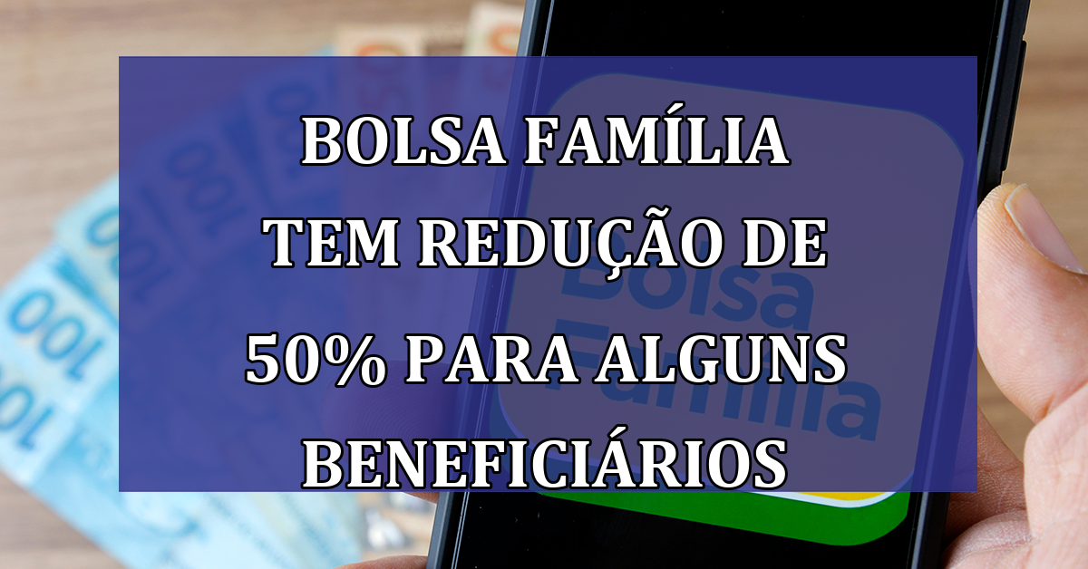 Bolsa Familia tem REDUCAO de 50% para alguns beneficiarios