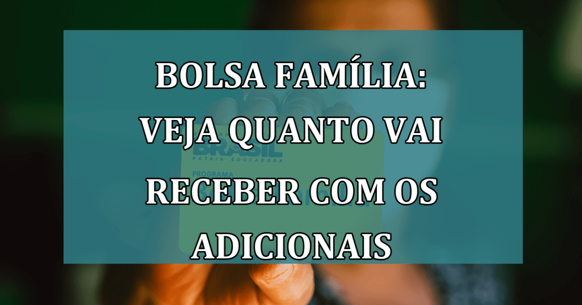 Bolsa Família: veja quanto vai RECEBER com os ADICIONAIS