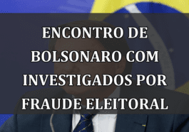 Encontro de Bolsonaro com Investigados por Fraude Eleitoral