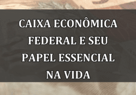 Caixa Econômica Federal e seu papel essencial na vida