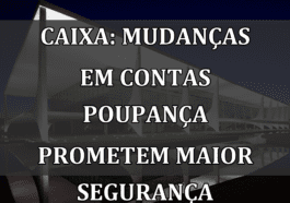 Caixa: Mudanças em Contas Poupança Prometem Maior Segurança