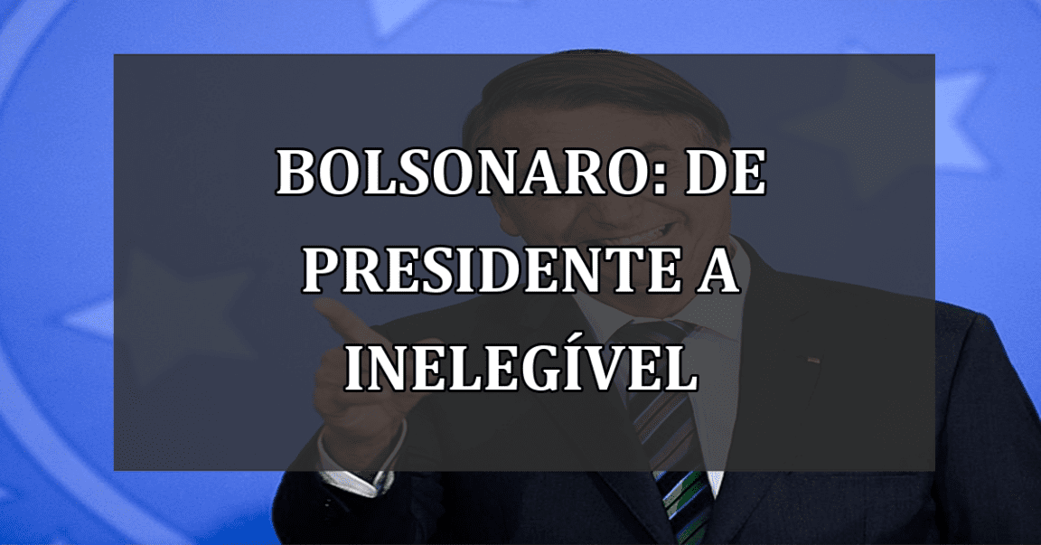 Bolsonaro: de Presidente a Inelegível