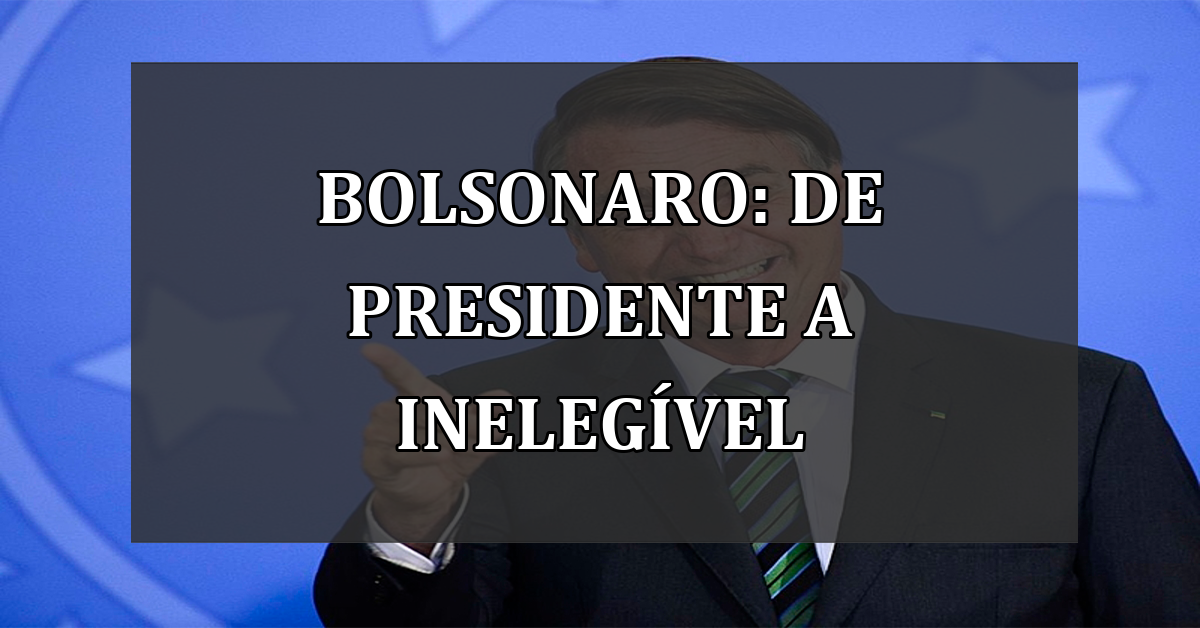 Bolsonaro: de Presidente a Inelegível