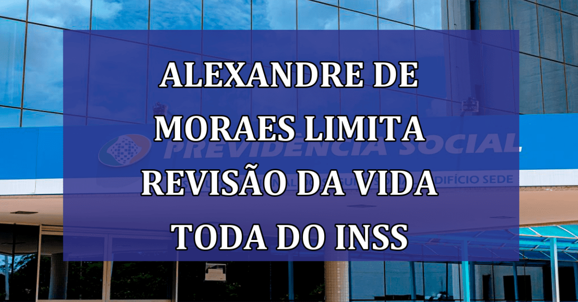 Alexandre de Moraes LIMITA Revisao da Vida Toda do INSS